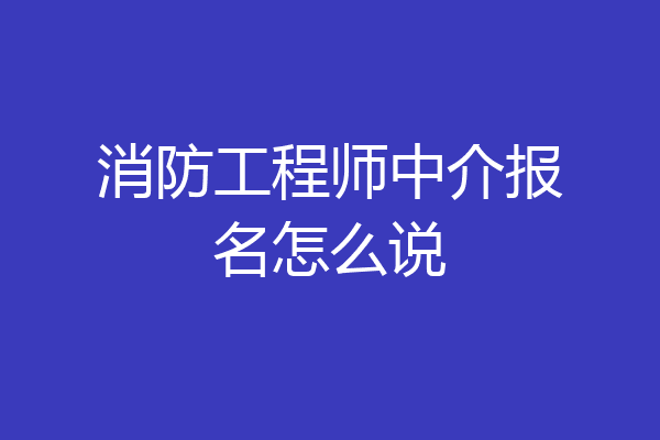 消防工程师中介报名怎么说