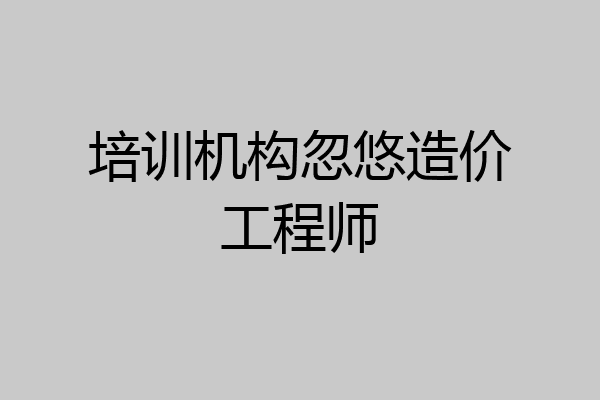 培训机构忽悠造价工程师