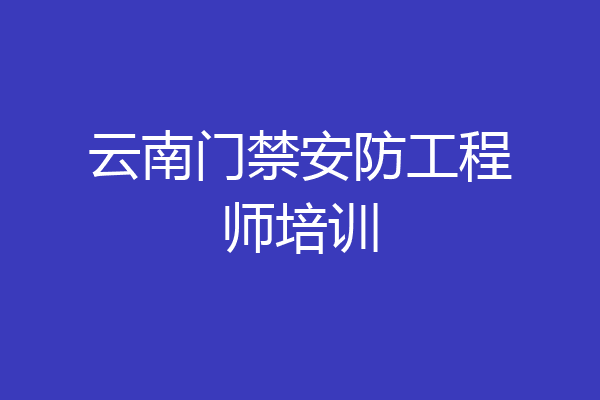 云南门禁安防工程师培训