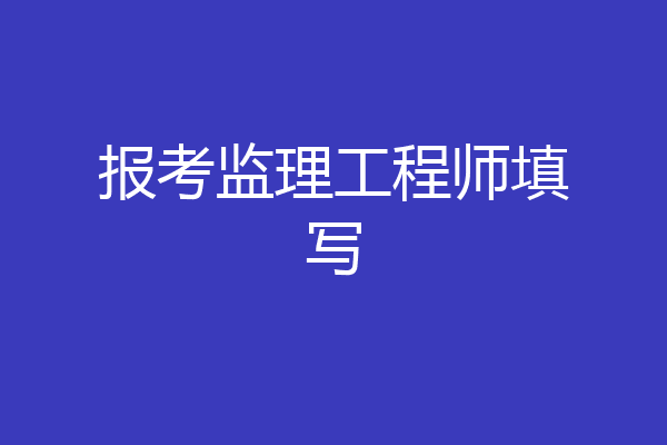 报考监理工程师填写
