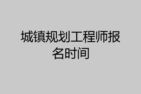 城镇规划工程师报名时间
