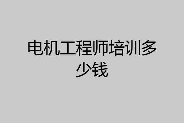电机工程师培训多少钱
