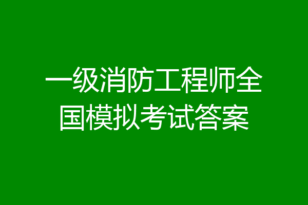 一级消防工程师全国模拟考试答案