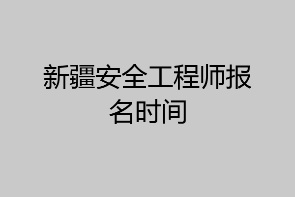 新疆安全工程师报名时间