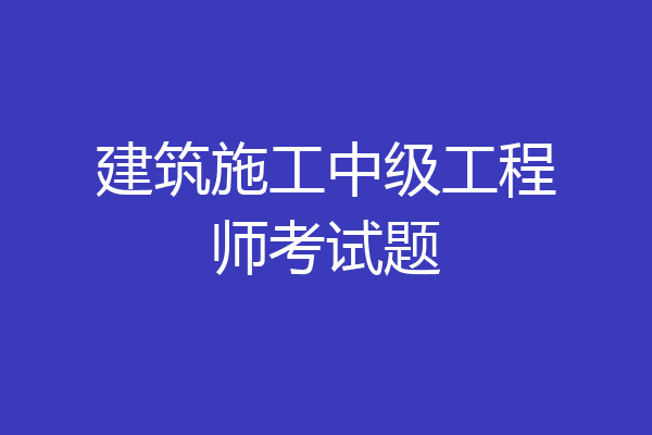 建筑施工中级工程师考试题