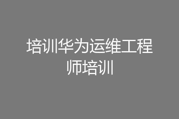 培训华为运维工程师培训
