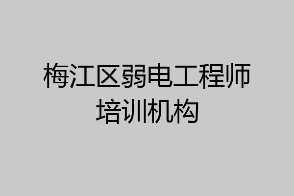 梅江区弱电工程师培训机构