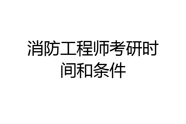 消防工程师考研时间和条件