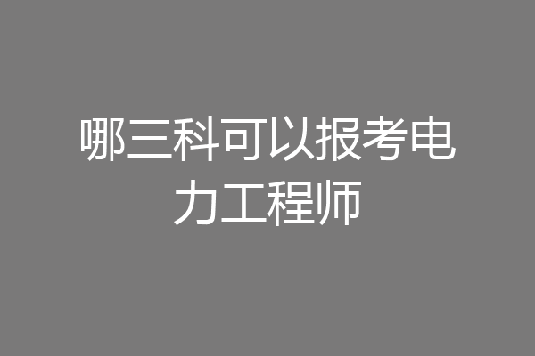 哪三科可以报考电力工程师