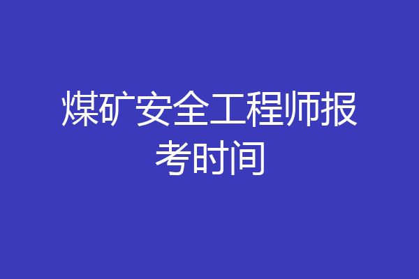 煤矿安全工程师报考时间