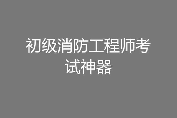 初级消防工程师考试神器