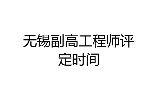 无锡副高工程师评定时间