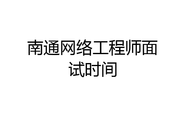 南通网络工程师面试时间