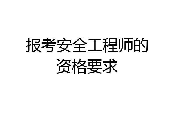 报考安全工程师的资格要求