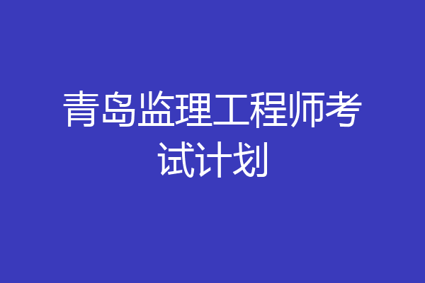 青岛监理工程师考试计划