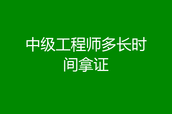 中级工程师多长时间拿证
