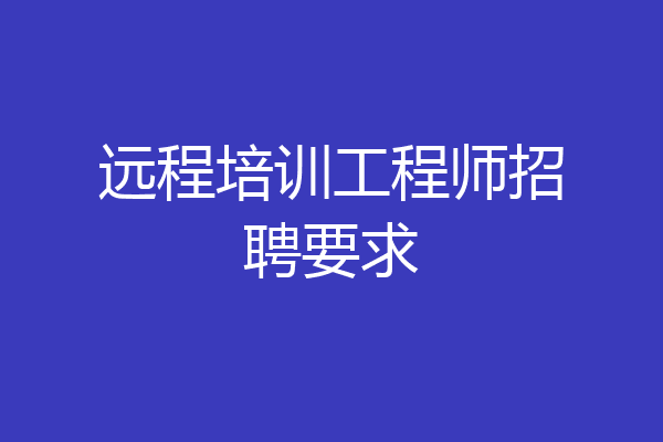 远程培训工程师招聘要求