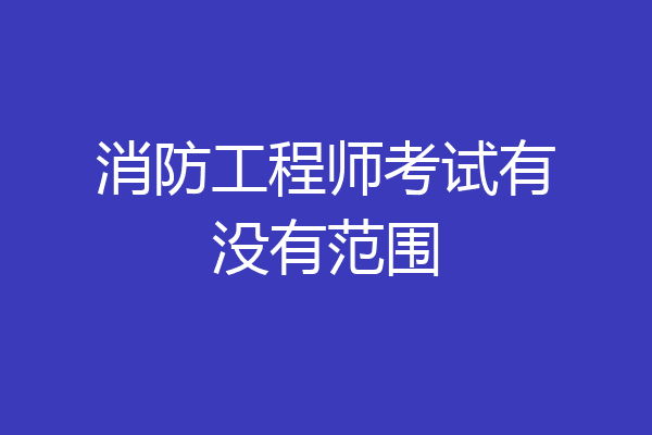 消防工程师考试有没有范围