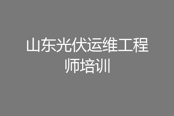 山东光伏运维工程师培训