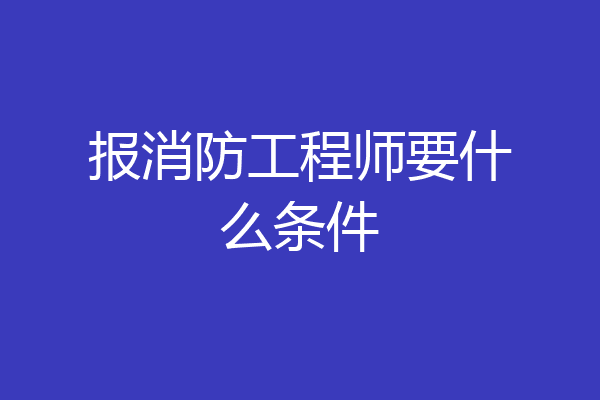 报消防工程师要什么条件