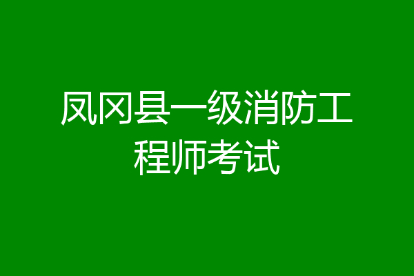 凤冈县一级消防工程师考试