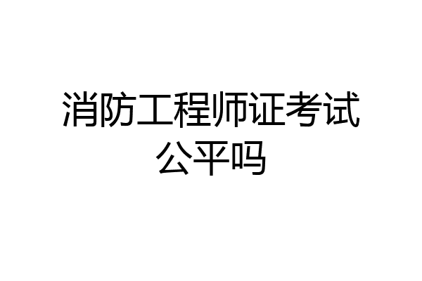 消防工程师证考试公平吗