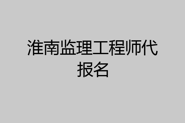 淮南监理工程师代报名