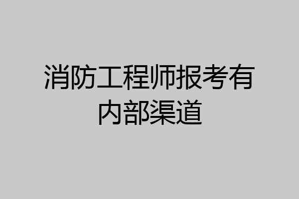 消防工程师报考有内部渠道
