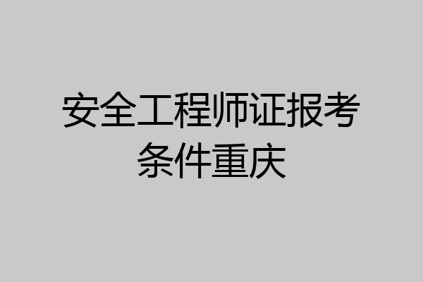 安全工程师证报考条件重庆