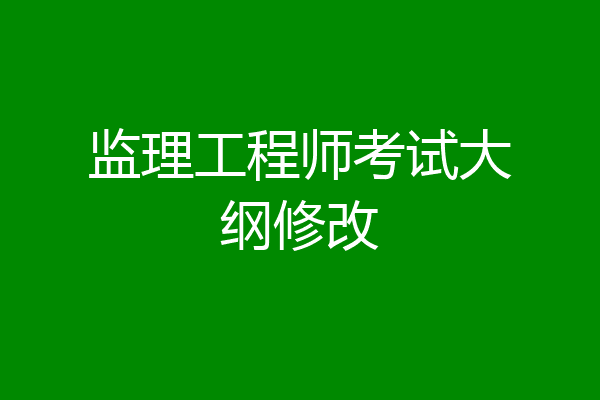 监理工程师考试大纲修改