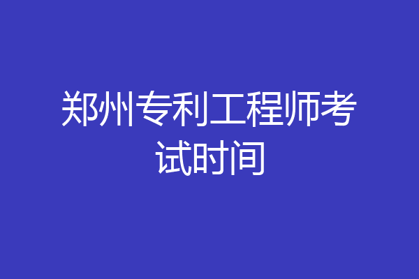 郑州专利工程师考试时间
