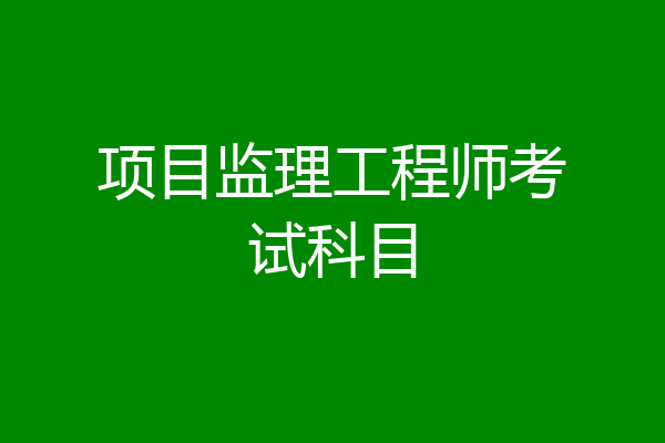 项目监理工程师考试科目