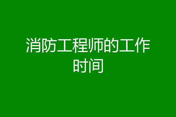 消防工程师的工作时间