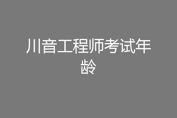 川音工程师考试年龄