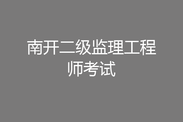 南开二级监理工程师考试