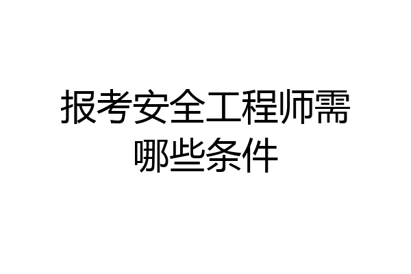 报考安全工程师需哪些条件