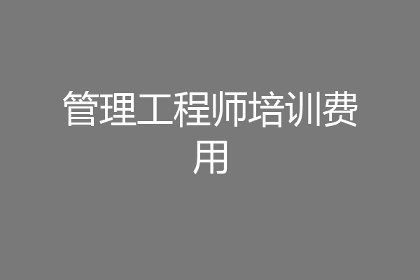 管理工程师培训费用