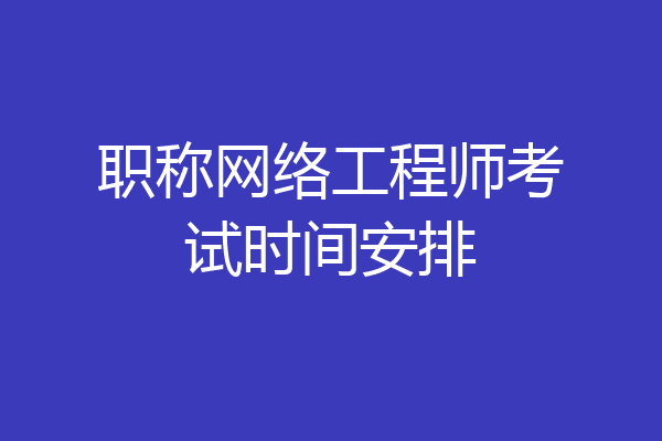 职称网络工程师考试时间安排