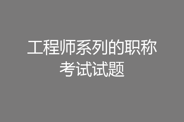 工程师系列的职称考试试题