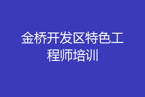 金桥开发区特色工程师培训