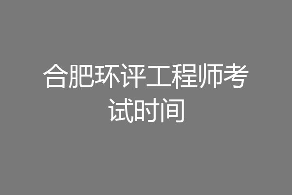 合肥环评工程师考试时间