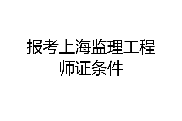 报考上海监理工程师证条件