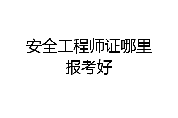 安全工程师证哪里报考好