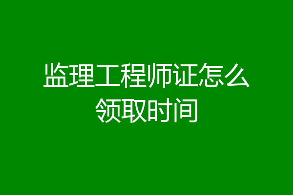 监理工程师证怎么领取时间
