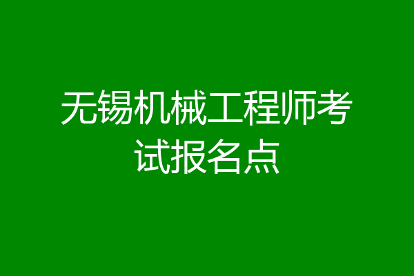 无锡机械工程师考试报名点