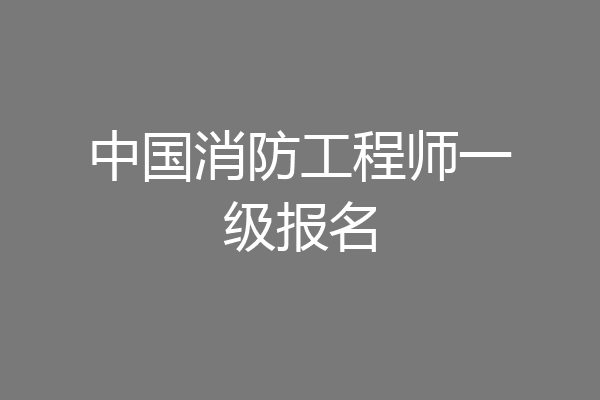 中国消防工程师一级报名