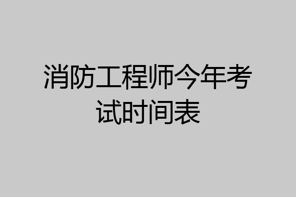 消防工程师今年考试时间表