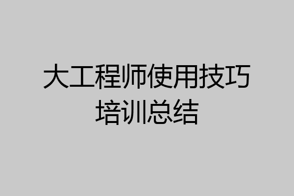 大工程师使用技巧培训总结