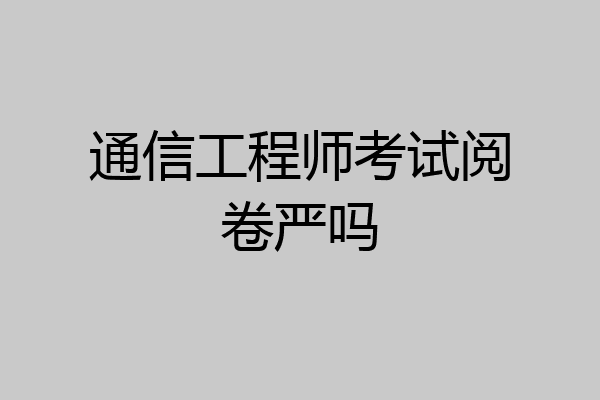 通信工程师考试阅卷严吗