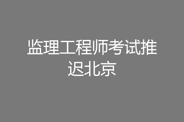 监理工程师考试推迟北京
